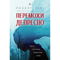 Переможи депресію, перш ніж вона переможе тебе. Роберт Ліхі (м'яка)