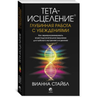 Тета-исцеление. Глубинная работа с убеждениями. Как перепрограммировать ваше подсознательное мышление для глубокого внутреннего Вианна Стайбл (мягкий)